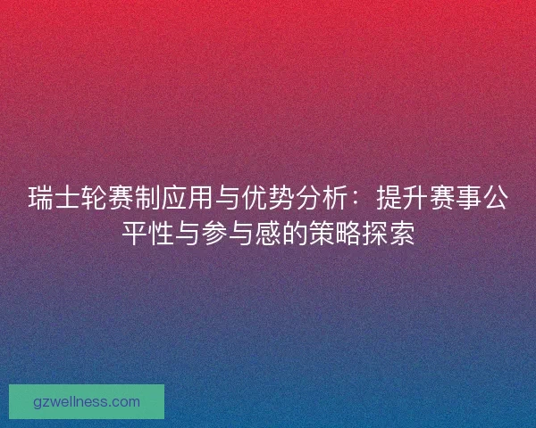 瑞士轮赛制应用与优势分析：提升赛事公平性与参与感的策略探索