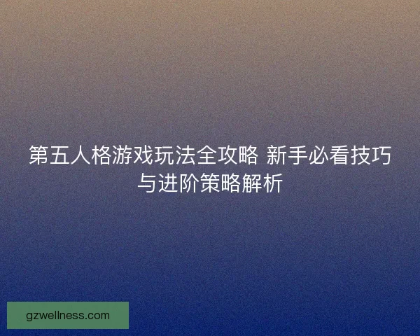 第五人格游戏玩法全攻略 新手必看技巧与进阶策略解析