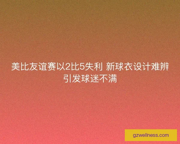 美比友谊赛以2比5失利 新球衣设计难辨引发球迷不满