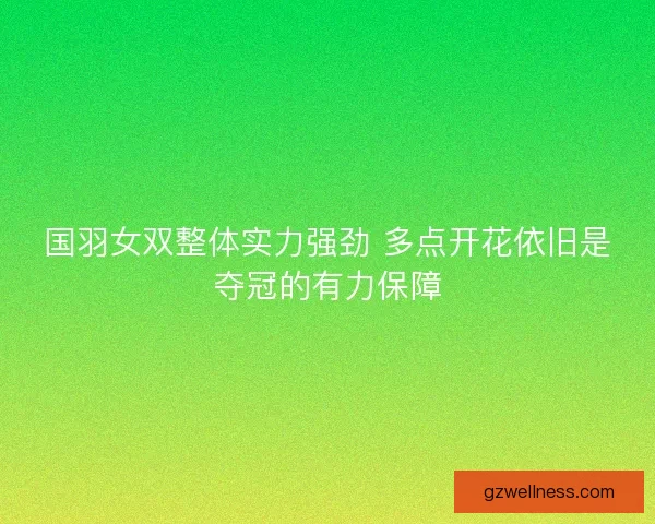 国羽女双整体实力强劲 多点开花依旧是夺冠的有力保障