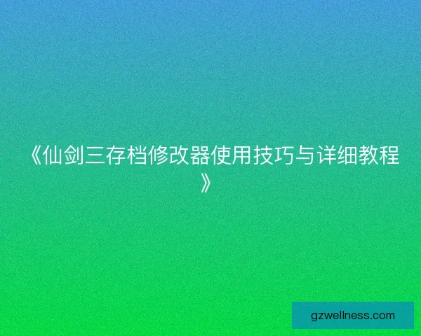 《仙剑三存档修改器使用技巧与详细教程》