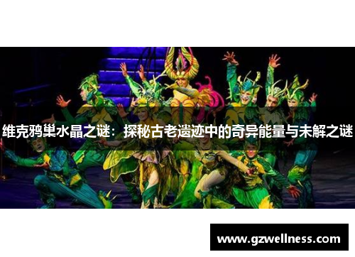 维克鸦巢水晶之谜：探秘古老遗迹中的奇异能量与未解之谜