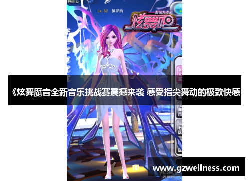 《炫舞魔音全新音乐挑战赛震撼来袭 感受指尖舞动的极致快感》
