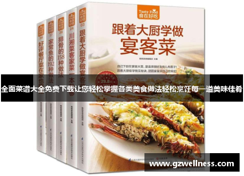 全面菜谱大全免费下载让您轻松掌握各类美食做法轻松烹饪每一道美味佳肴