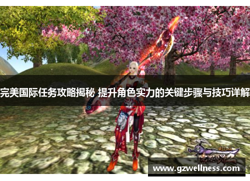 完美国际任务攻略揭秘 提升角色实力的关键步骤与技巧详解
